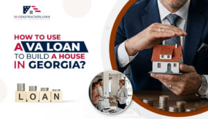 How-to-Use-A-VA-Loan-to-Build-a-House-in-Georgia-.jp_g524_300 - VA Construction Loan - VA Construction Loan build a home In Georgia with a VA Construction Loan